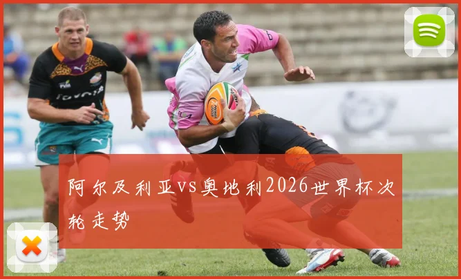 阿尔及利亚vs奥地利2026世界杯次轮走势