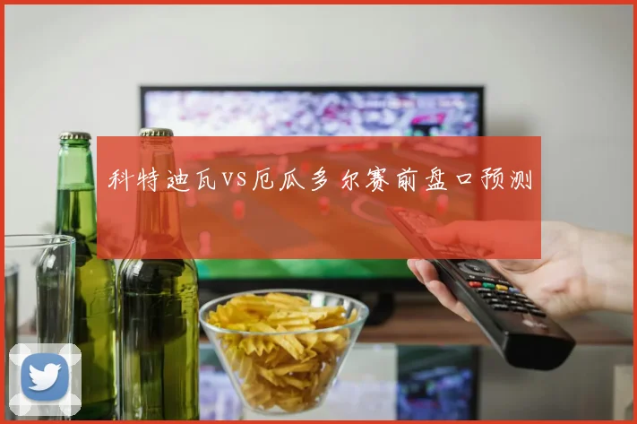 科特迪瓦vs厄瓜多尔赛前盘口预测