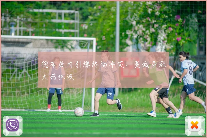 德布劳内引爆终场冲突,曼城争冠火药味浓