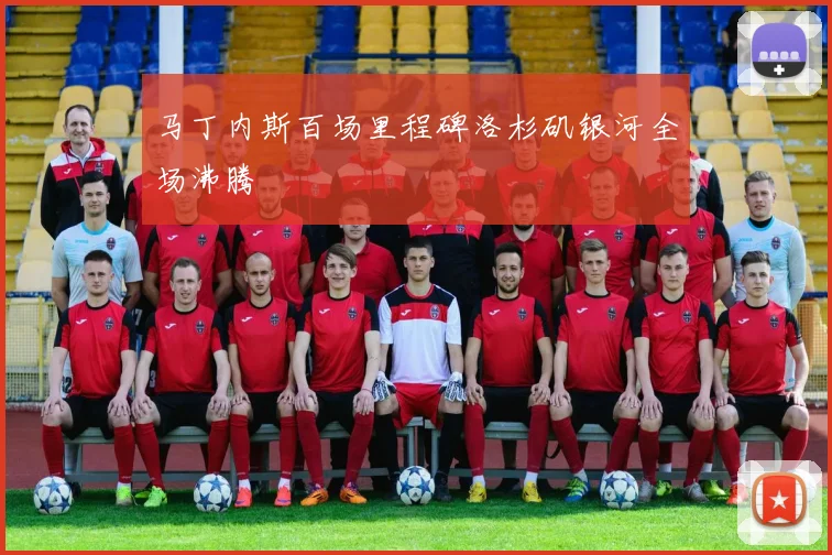 马丁内斯百场里程碑洛杉矶银河全场沸腾