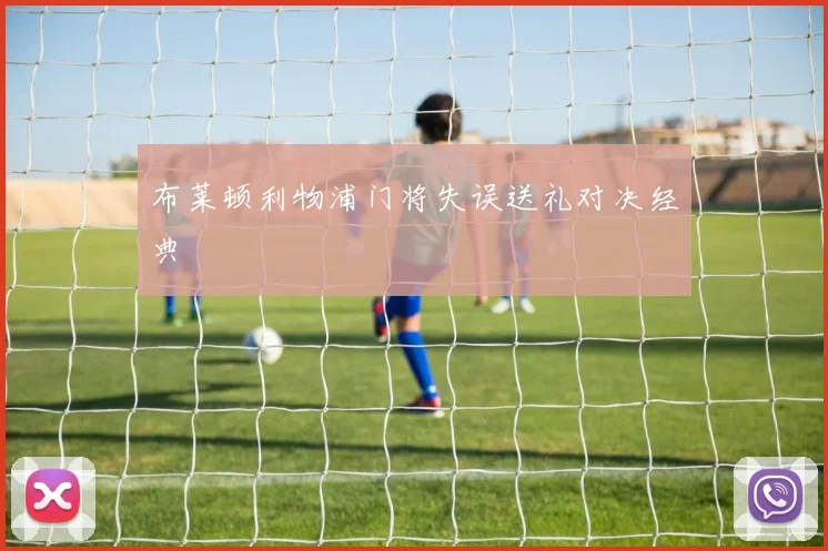 布莱顿利物浦门将失误送礼对决经典