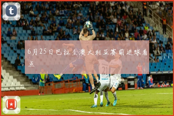 6月25日巴拉圭澳大利亚赛前进球看点