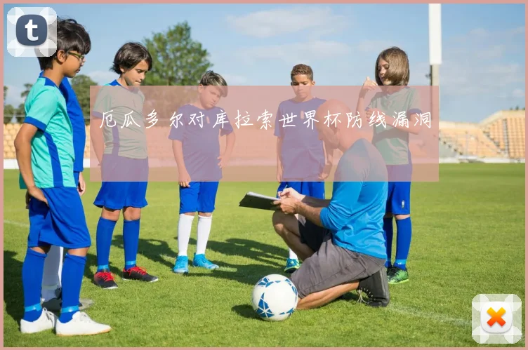 厄瓜多尔对库拉索世界杯防线漏洞