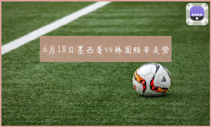 6月18日墨西哥vs韩国赔率走势