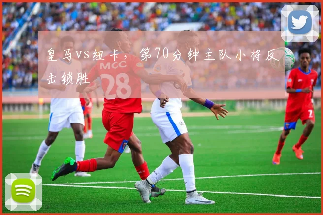皇马vs纽卡,第70分钟主队小将反击锁胜