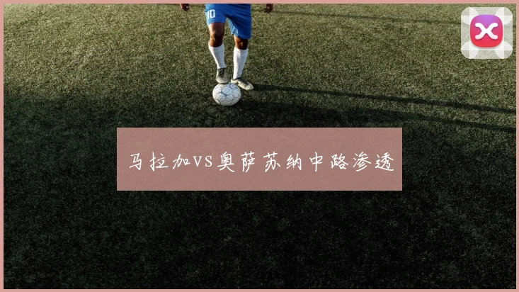 马拉加vs奥萨苏纳中路渗透