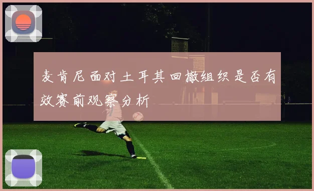 麦肯尼面对土耳其回撤组织是否有效赛前观察分析