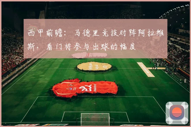 西甲前瞻:马德里竞技对阵阿拉维斯,看门将参与出球的幅度