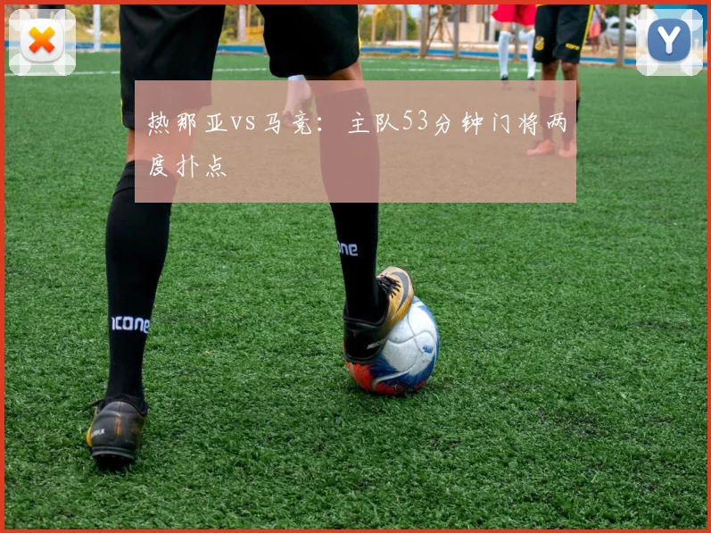 热那亚vs马竞:主队53分钟门将两度扑点
