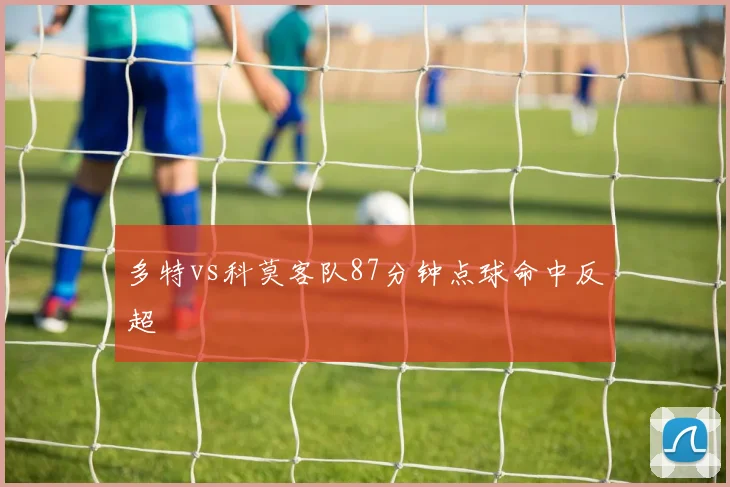 多特vs科莫客队87分钟点球命中反超