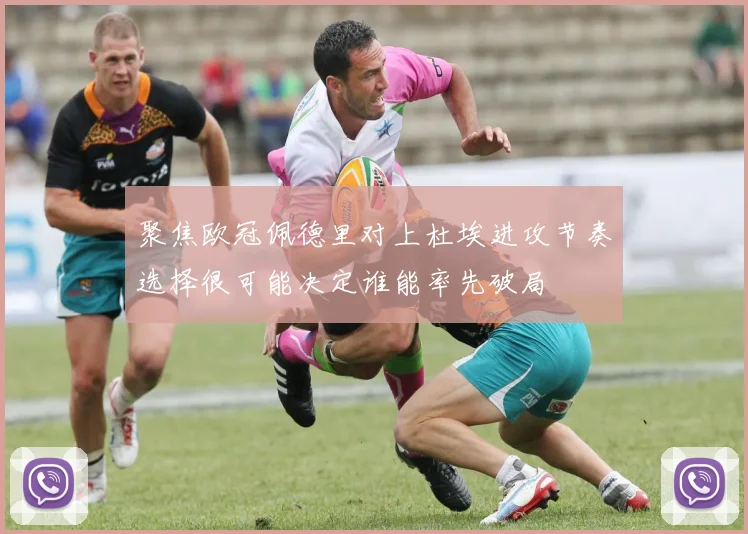 聚焦欧冠佩德里对上杜埃进攻节奏选择很可能决定谁能率先破局