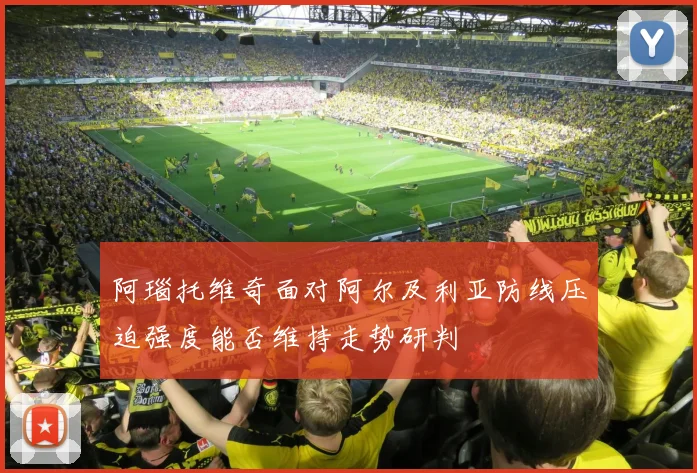阿瑙托维奇面对阿尔及利亚防线压迫强度能否维持走势研判