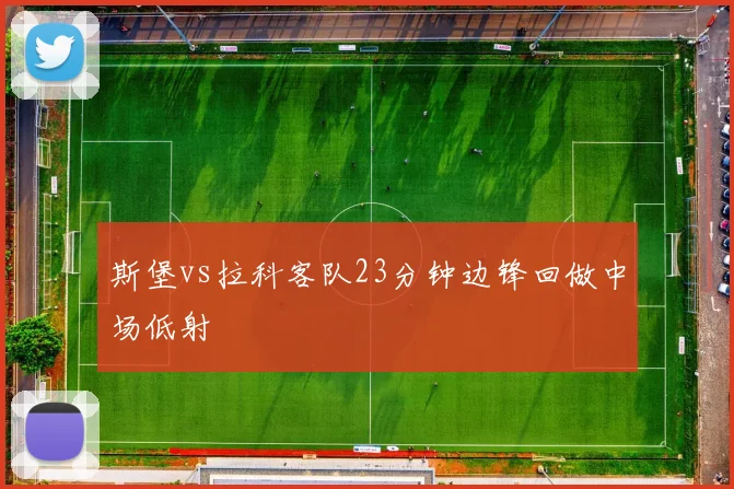 斯堡vs拉科客队23分钟边锋回做中场低射
