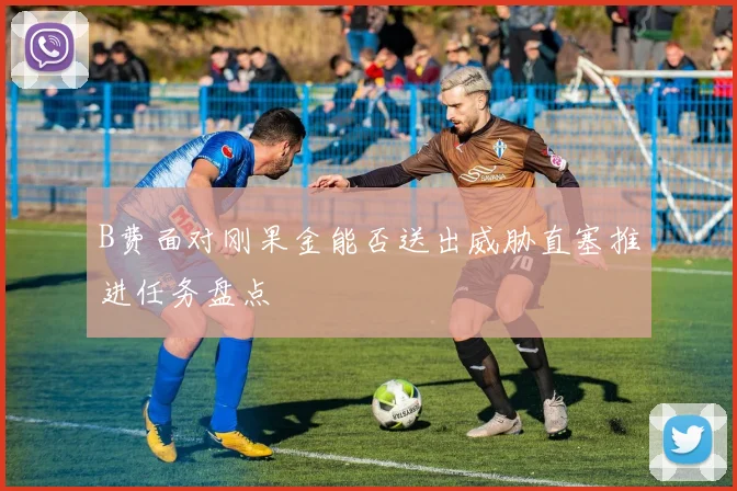 B费面对刚果金能否送出威胁直塞推进任务盘点