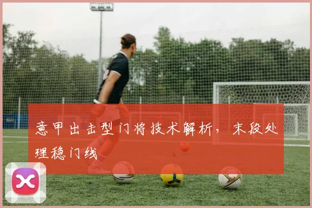 意甲出击型门将技术解析，末段处理稳门线