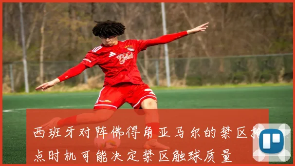 西班牙对阵佛得角亚马尔的禁区抢点时机可能决定禁区触球质量