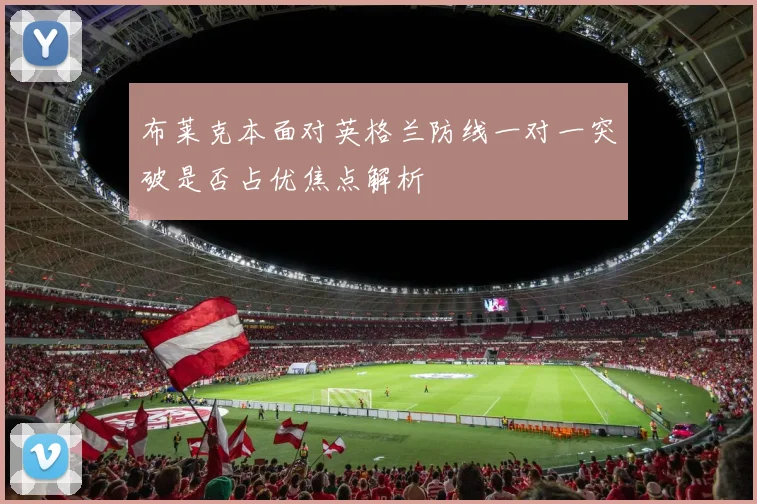 布莱克本面对英格兰防线一对一突破是否占优焦点解析