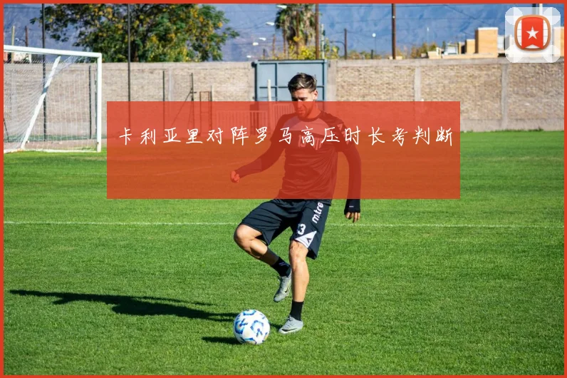 卡利亚里对阵罗马高压时长考判断