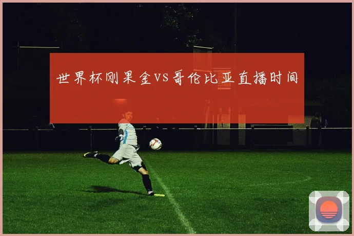 世界杯刚果金vs哥伦比亚直播时间