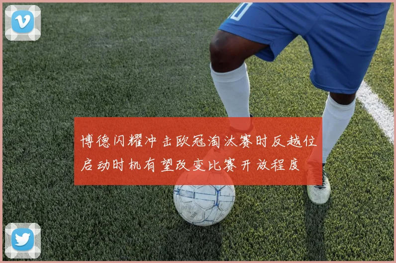博德闪耀冲击欧冠淘汰赛时反越位启动时机有望改变比赛开放程度