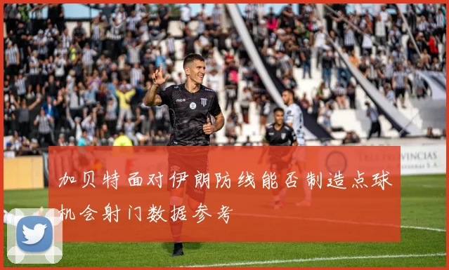 加贝特面对伊朗防线能否制造点球机会射门数据参考
